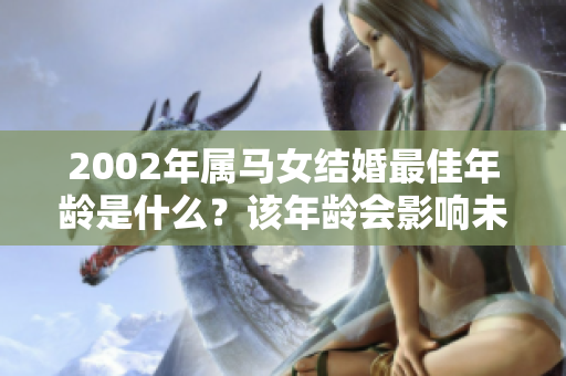 2002年属马女结婚最佳年龄是什么？该年龄会影响未来幸福吗？