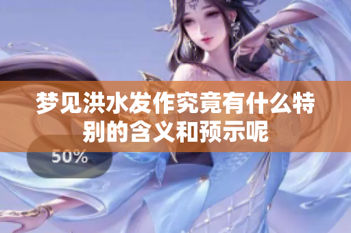 梦见洪水发作究竟有什么特别的含义和预示呢