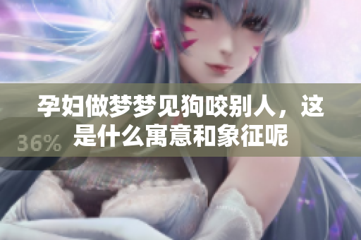 孕妇做梦梦见狗咬别人，这是什么寓意和象征呢