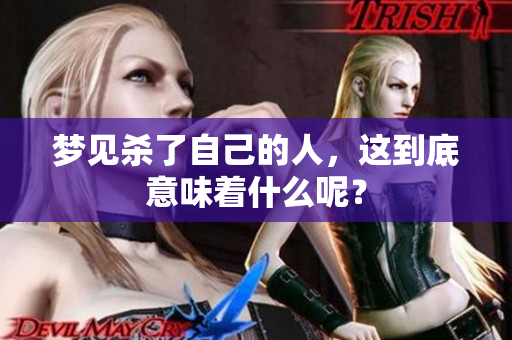 梦见杀了自己的人，这到底意味着什么呢？