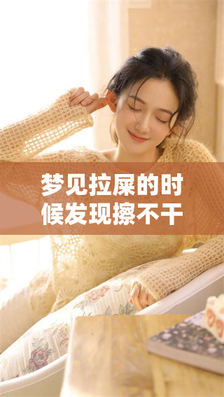 梦见拉屎的时候发现擦不干净的尴尬，真是让人哭笑不得的体验