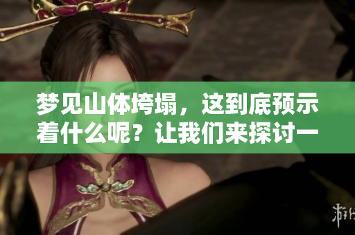 梦见山体垮塌，这到底预示着什么呢？让我们来探讨一下这个梦境的意义。