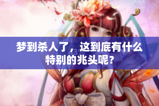 梦到杀人了，这到底有什么特别的兆头呢？
