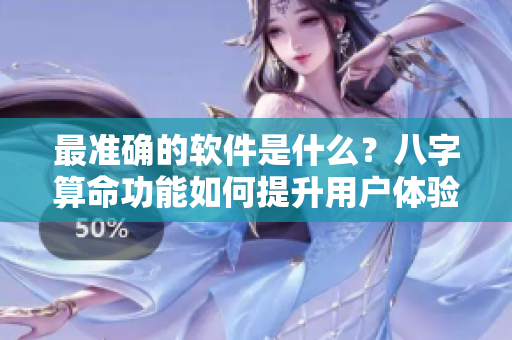 最准确的软件是什么？八字算命功能如何提升用户体验？