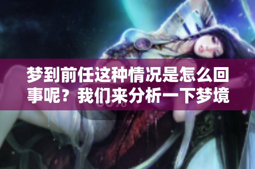 梦到前任这种情况是怎么回事呢？我们来分析一下梦境的含义。