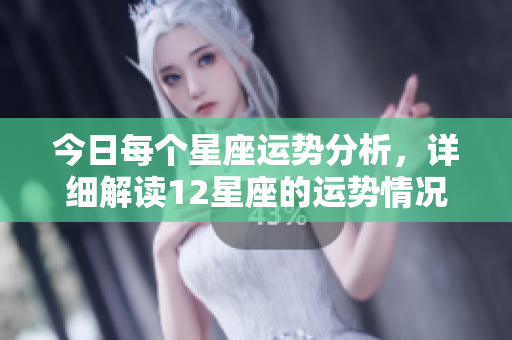 今日每个星座运势分析，详细解读12星座的运势情况