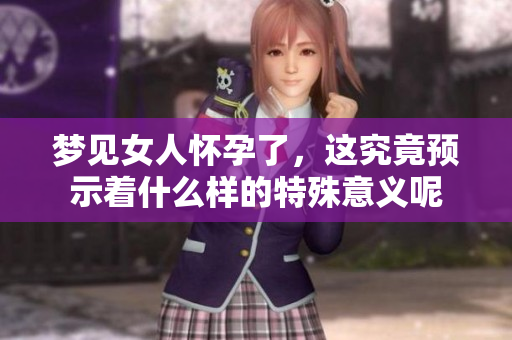 梦见女人怀孕了，这究竟预示着什么样的特殊意义呢