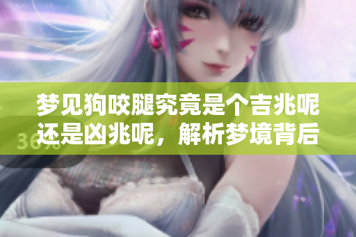 梦见狗咬腿究竟是个吉兆呢还是凶兆呢，解析梦境背后的含义。