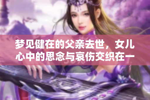 梦见健在的父亲去世，女儿心中的思念与哀伤交织在一起