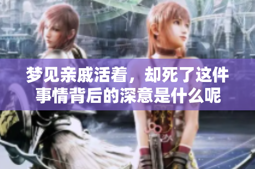 梦见亲戚活着，却死了这件事情背后的深意是什么呢