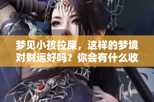 梦见小孩拉屎，这样的梦境对财运好吗？你会有什么收获呢？