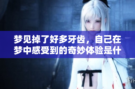 梦见掉了好多牙齿，自己在梦中感受到的奇妙体验是什么呢