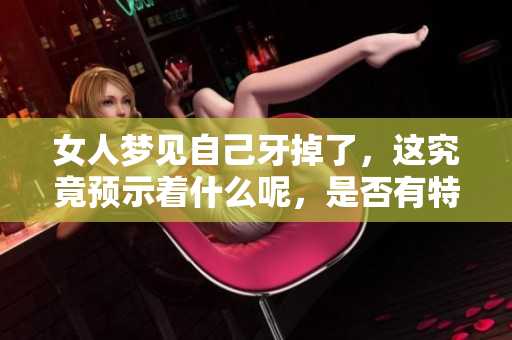 女人梦见自己牙掉了，这究竟预示着什么呢，是否有特别的预兆呢