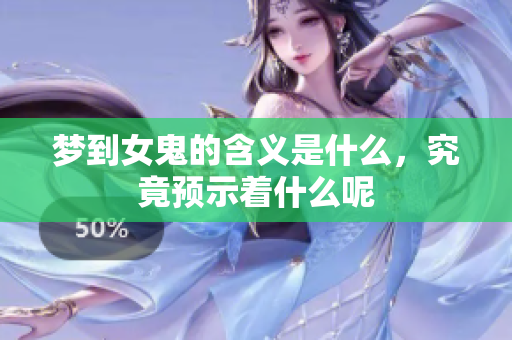梦到女鬼的含义是什么，究竟预示着什么呢