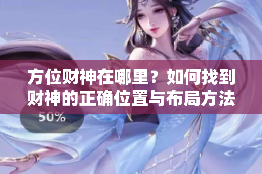 方位财神在哪里？如何找到财神的正确位置与布局方法