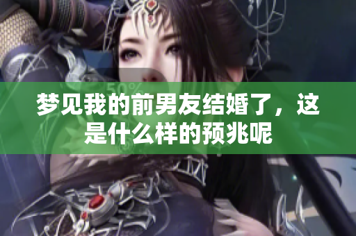 梦见我的前男友结婚了，这是什么样的预兆呢