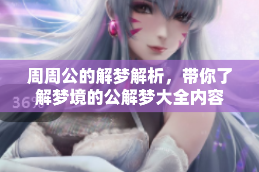 周周公的解梦解析，带你了解梦境的公解梦大全内容