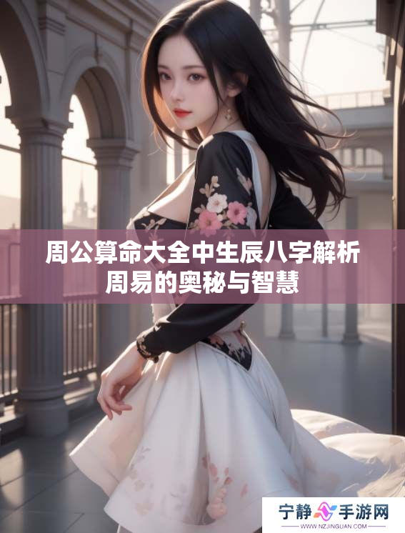 周公算命大全中生辰八字解析周易的奥秘与智慧