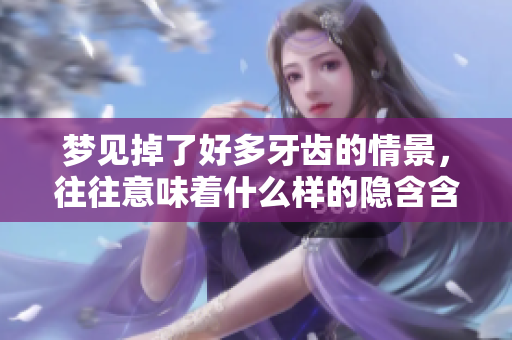 梦见掉了好多牙齿的情景，往往意味着什么样的隐含含义呢