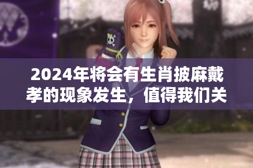 2024年将会有生肖披麻戴孝的现象发生，值得我们关注与思考