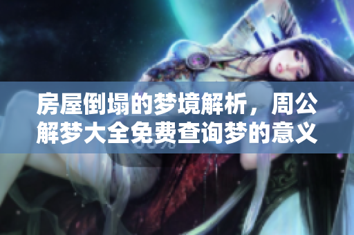 房屋倒塌的梦境解析，周公解梦大全免费查询梦的意义