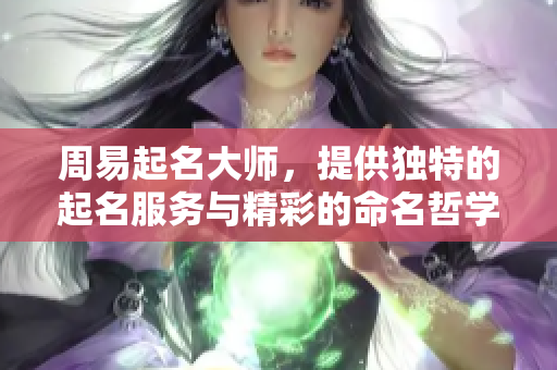 周易起名大师，提供独特的起名服务与精彩的命名哲学
