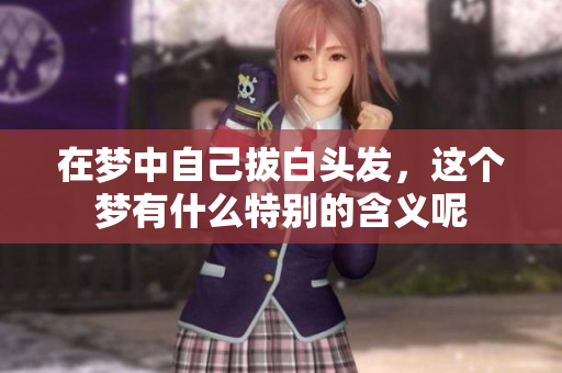 在梦中自己拔白头发，这个梦有什么特别的含义呢