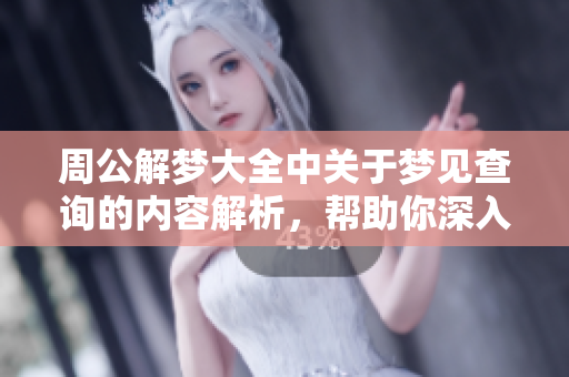 周公解梦大全中关于梦见查询的内容解析，帮助你深入了解梦境含义