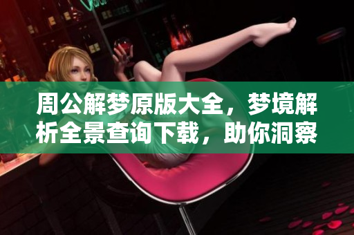 周公解梦原版大全，梦境解析全景查询下载，助你洞察梦中奥秘