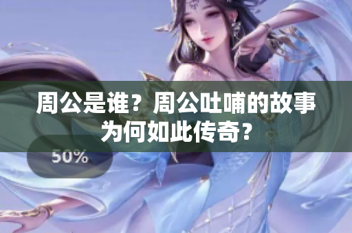 周公是谁？周公吐哺的故事为何如此传奇？