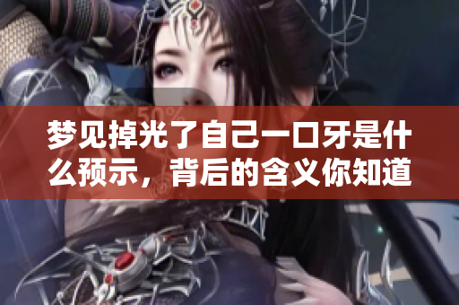 梦见掉光了自己一口牙是什么预示，背后的含义你知道吗