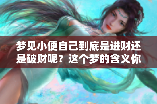 梦见小便自己到底是进财还是破财呢？这个梦的含义你知道吗？