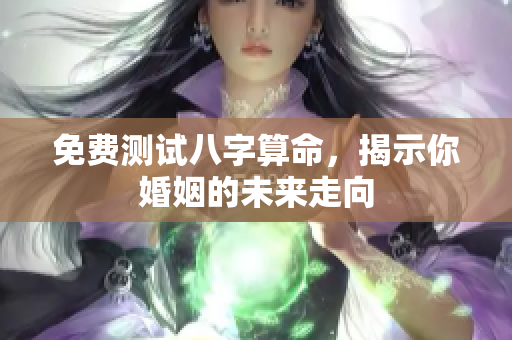 免费测试八字算命，揭示你婚姻的未来走向