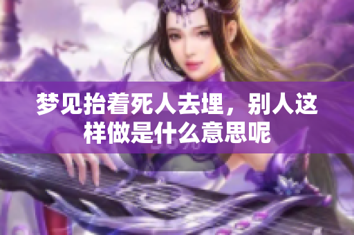 梦见抬着死人去埋，别人这样做是什么意思呢