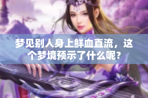 梦见别人身上鲜血直流，这个梦境预示了什么呢？