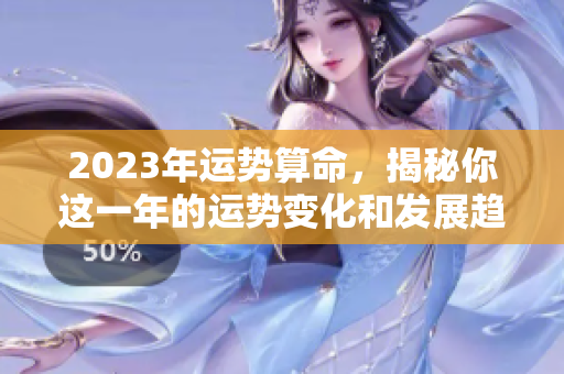 2023年运势算命，揭秘你这一年的运势变化和发展趋势