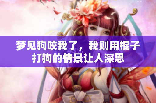 梦见狗咬我了，我则用棍子打狗的情景让人深思