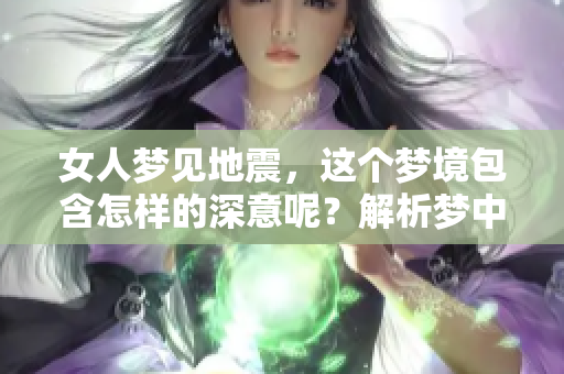 女人梦见地震，这个梦境包含怎样的深意呢？解析梦中地震的象征与启示。