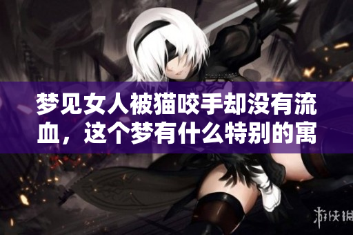 梦见女人被猫咬手却没有流血，这个梦有什么特别的寓意呢