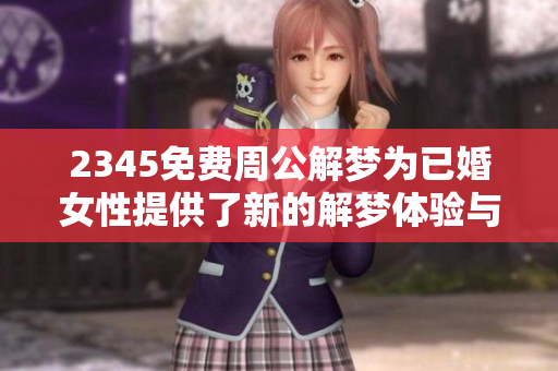 2345免费周公解梦为已婚女性提供了新的解梦体验与启示