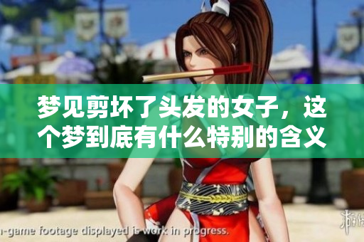 梦见剪坏了头发的女子，这个梦到底有什么特别的含义呢？