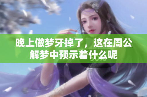 晚上做梦牙掉了，这在周公解梦中预示着什么呢