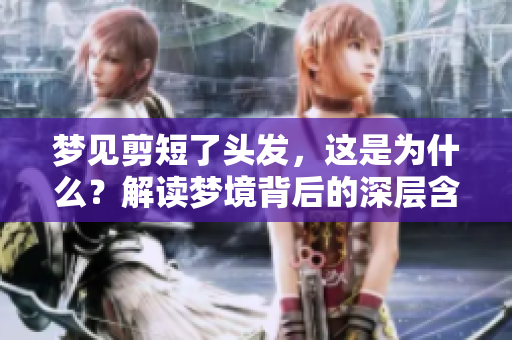 梦见剪短了头发，这是为什么？解读梦境背后的深层含义