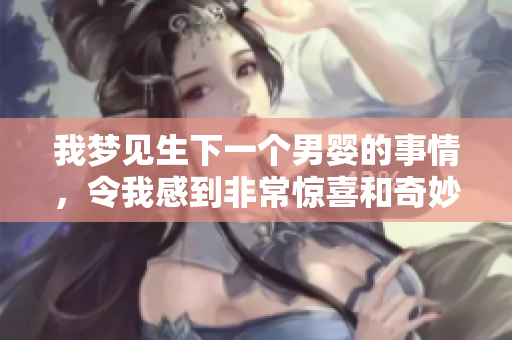 我梦见生下一个男婴的事情，令我感到非常惊喜和奇妙