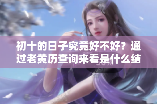 初十的日子究竟好不好？通过老黄历查询来看是什么结果。
