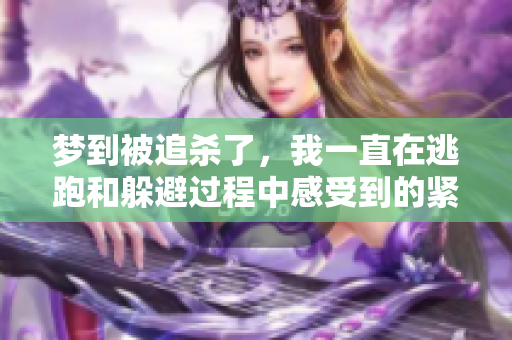 梦到被追杀了，我一直在逃跑和躲避过程中感受到的紧张与恐惧