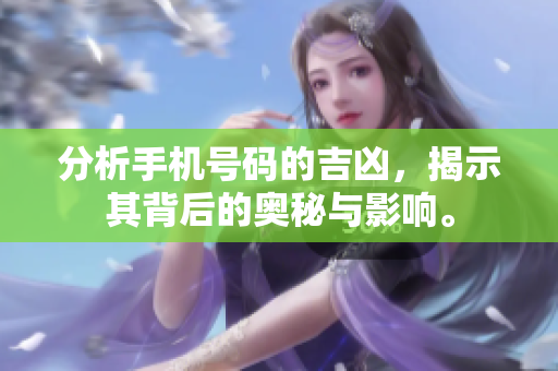 分析手机号码的吉凶，揭示其背后的奥秘与影响。