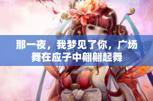 那一夜，我梦见了你，广场舞在应子中翩翩起舞