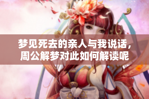 梦见死去的亲人与我说话，周公解梦对此如何解读呢