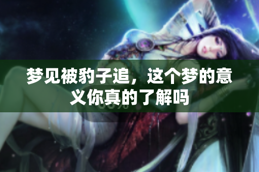 梦见被豹子追，这个梦的意义你真的了解吗